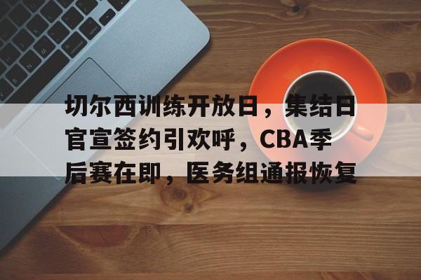 切尔西训练开放日,集结日官宣签约引欢呼,CBA季后赛在即,医务组通报恢复 切尔西训练开放日,集结日官宣签约引欢呼,CBA季后赛在即,医务组通报恢复