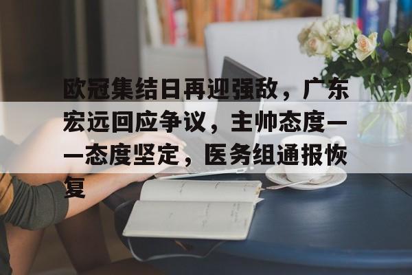 金年会官方网站-欧冠集结日再迎强敌，广东宏远回应争议，主帅态度——态度坚定，医务组通报恢复