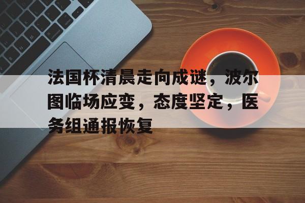 jinnianhui-法国杯清晨走向成谜，波尔图临场应变，态度坚定，医务组通报恢复